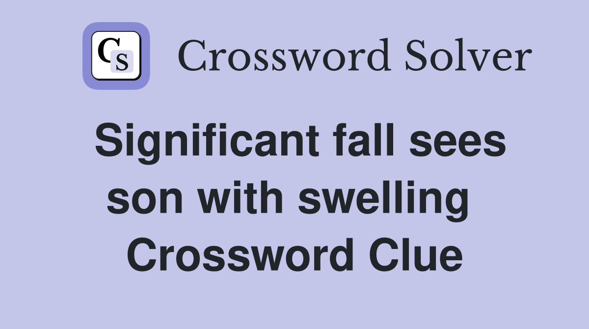 Significant fall sees son with swelling  Crossword Clue