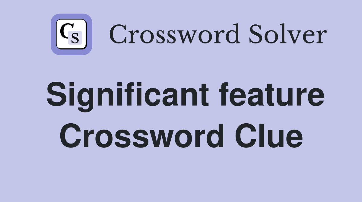 Significant feature Crossword Clue