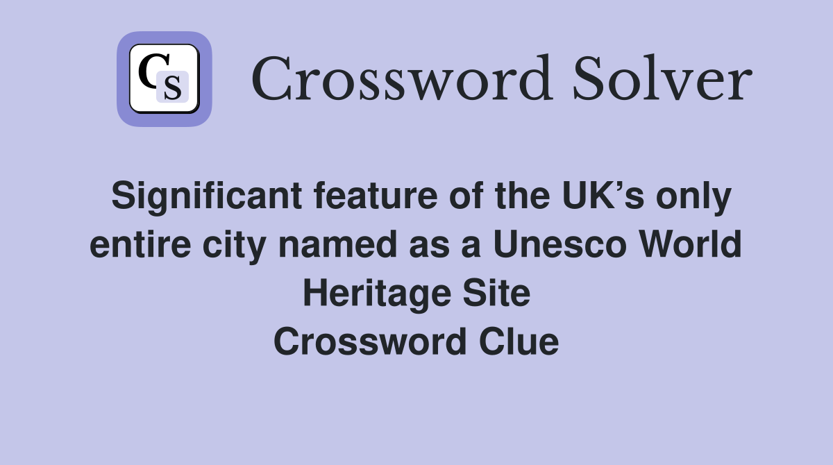 Significant feature of the UK’s only entire city named as a Unesco World Heritage Site Crossword Clue