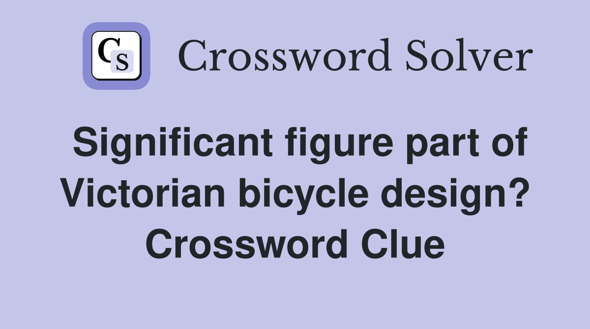 Significant figure part of Victorian bicycle design? Crossword Clue