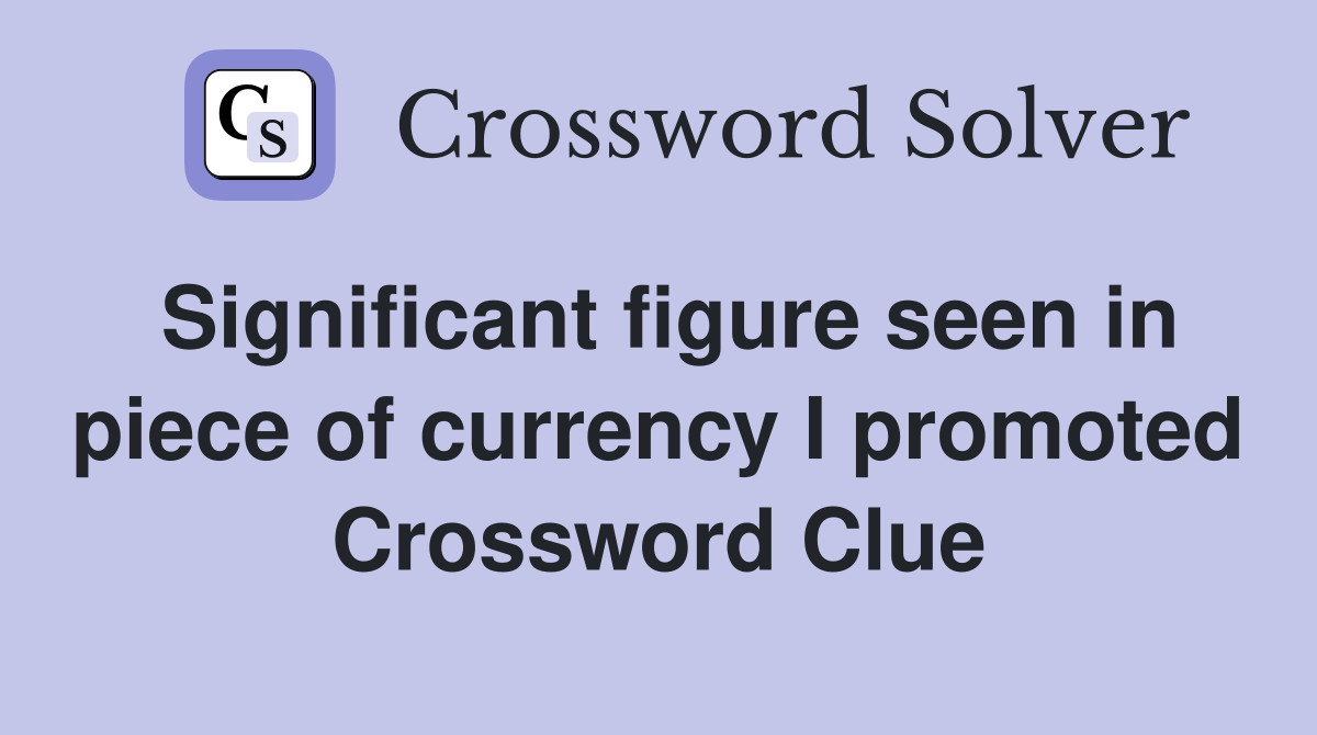 Significant figure seen in piece of currency I promoted Crossword Clue