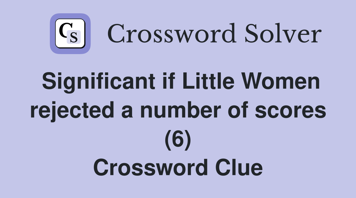 Significant if Little Women rejected a number of scores (6) Crossword Clue