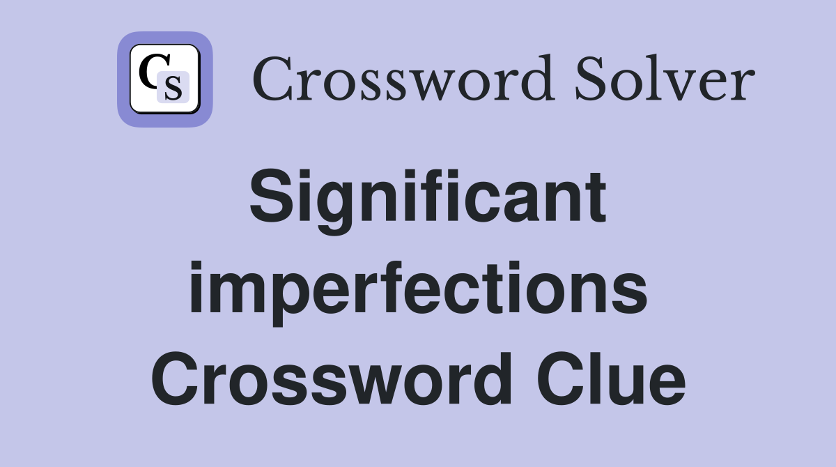 Significant imperfections Crossword Clue
