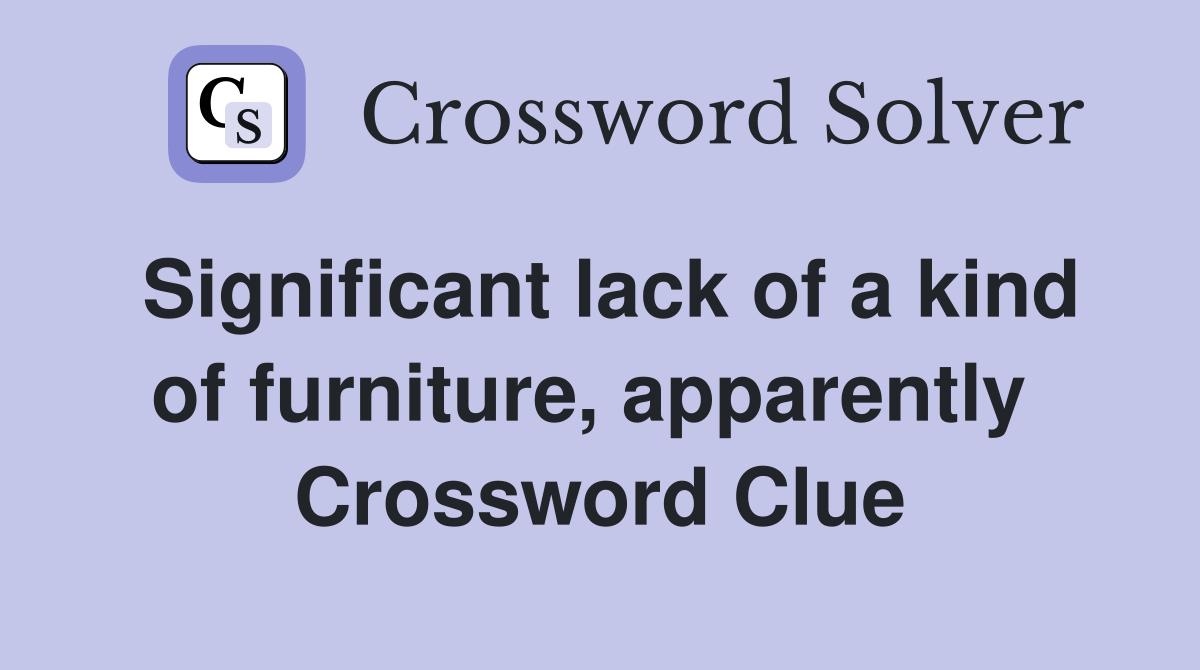 Significant lack of a kind of furniture, apparently  Crossword Clue