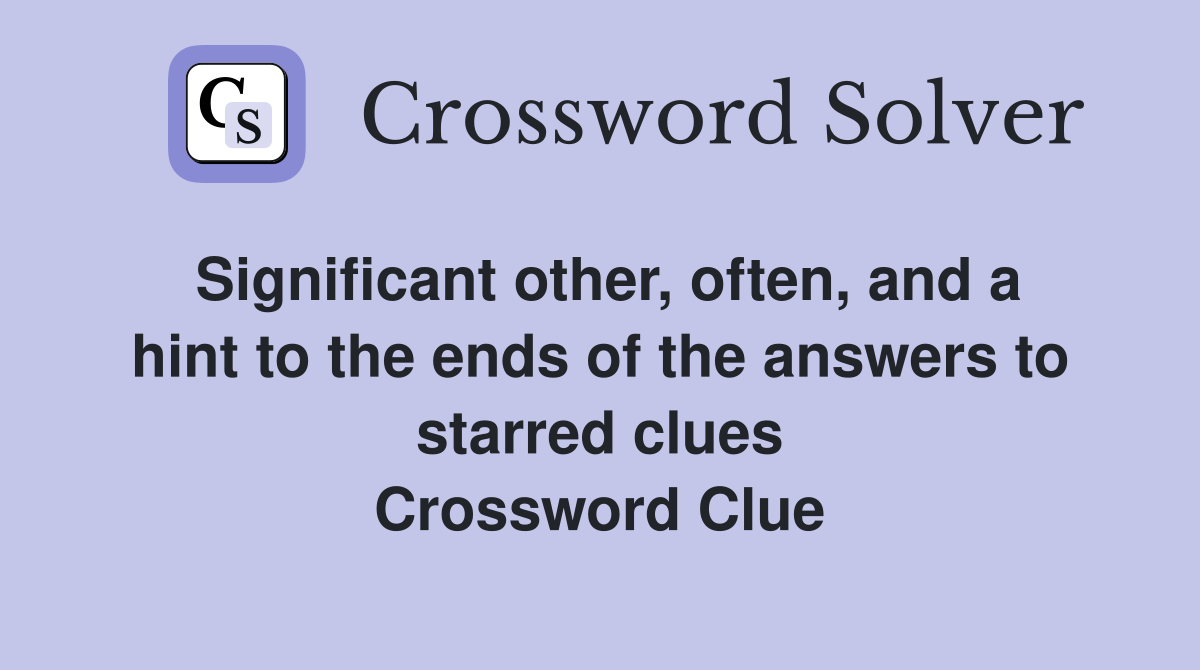 Significant other, often, and a hint to the ends of the answers to starred clues Crossword Clue