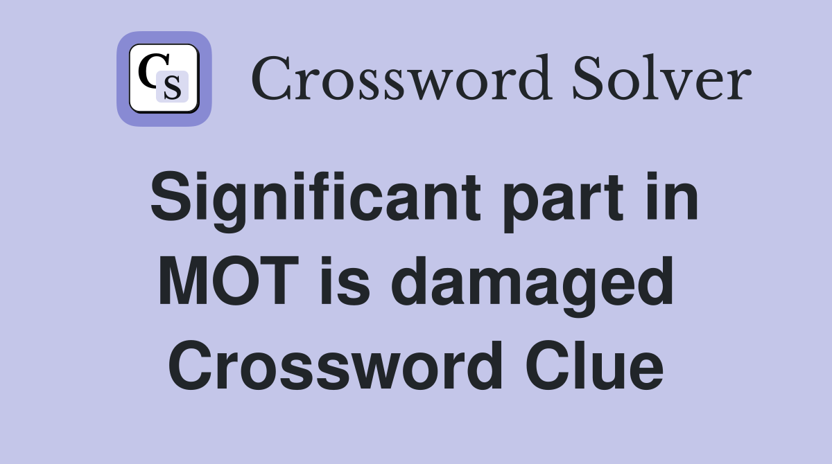 Significant part in MOT is damaged Crossword Clue
