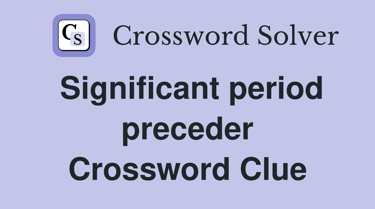 Significant period preceder Crossword Clue