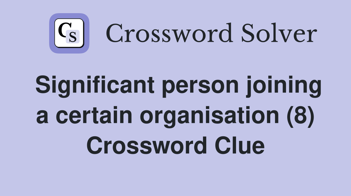 Significant person joining a certain organisation (8) Crossword Clue
