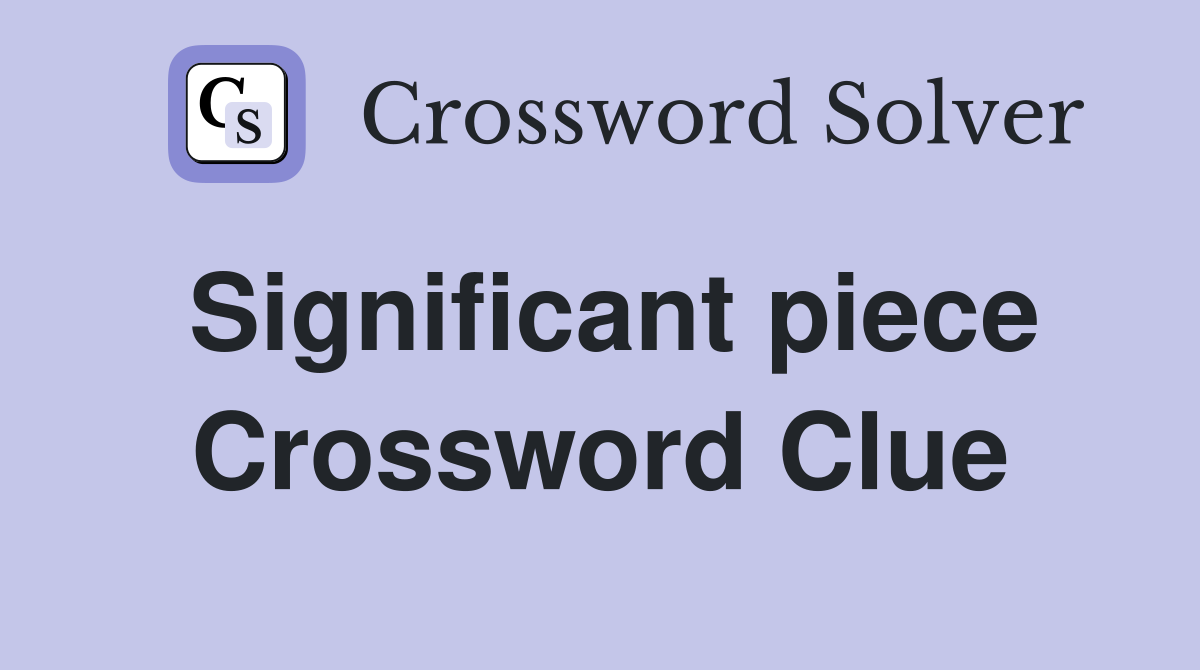 Significant piece Crossword Clue