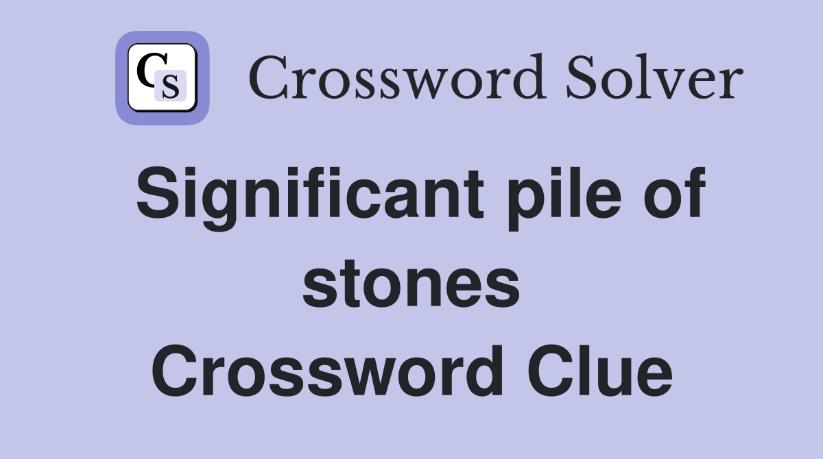 Significant pile of stones Crossword Clue