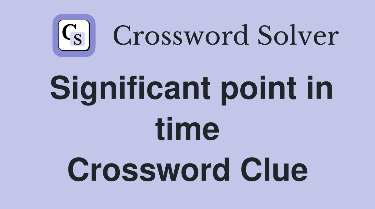 Significant point in time Crossword Clue