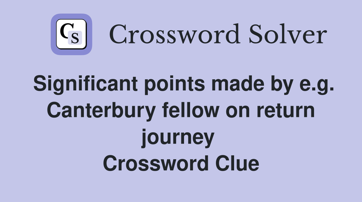 Significant points made by e.g. Canterbury fellow on return journey  Crossword Clue
