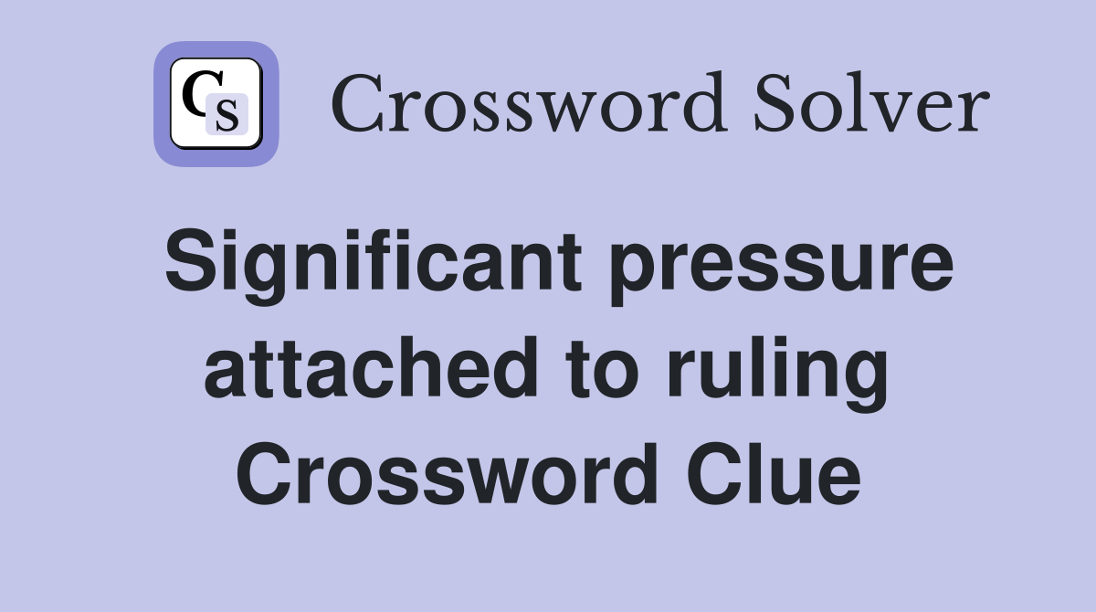 Significant pressure attached to ruling Crossword Clue