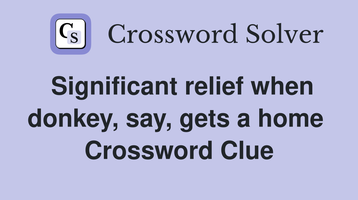 Significant relief when donkey, say, gets a home  Crossword Clue