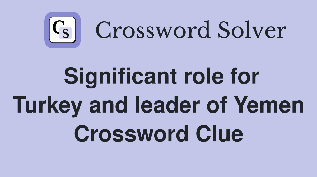 Significant role for Turkey and leader of Yemen Crossword Clue