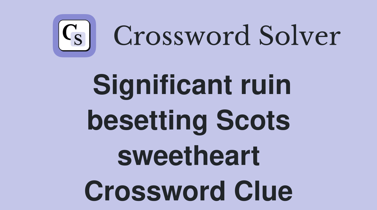 Significant ruin besetting Scots sweetheart Crossword Clue