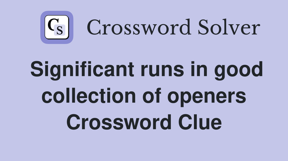 Significant runs in good collection of openers Crossword Clue