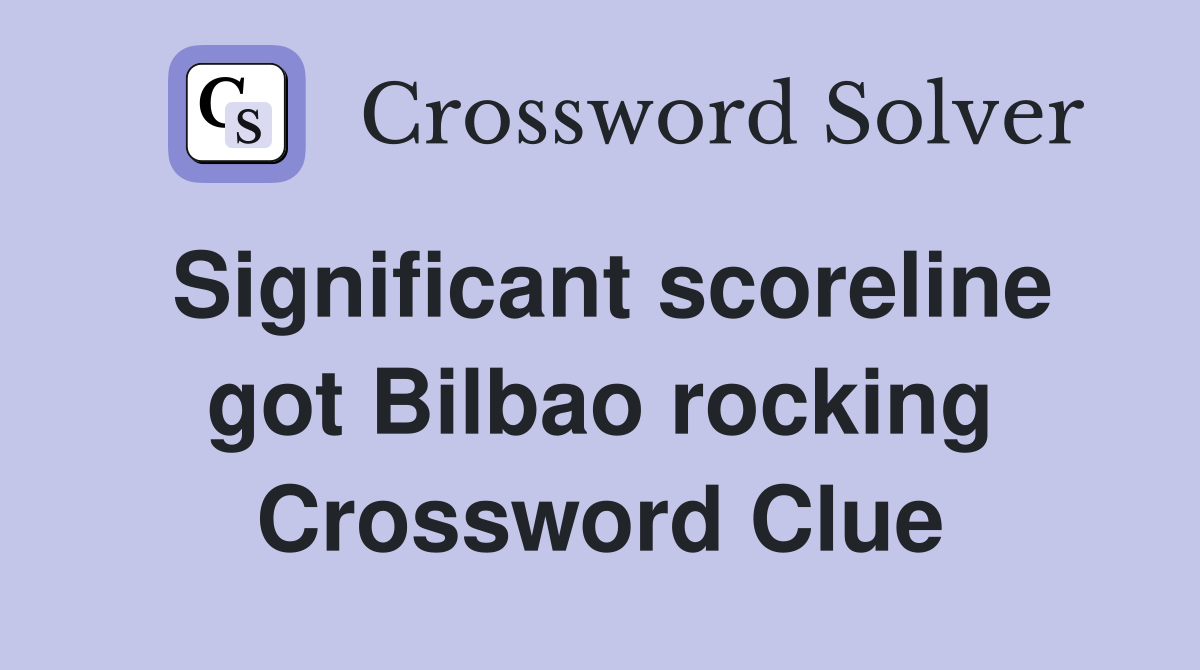 Significant scoreline got Bilbao rocking Crossword Clue