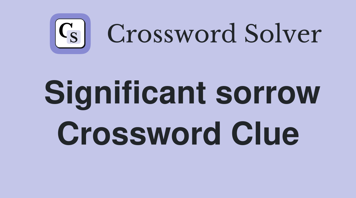 Significant sorrow Crossword Clue