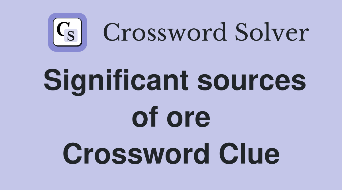 Significant sources of ore Crossword Clue