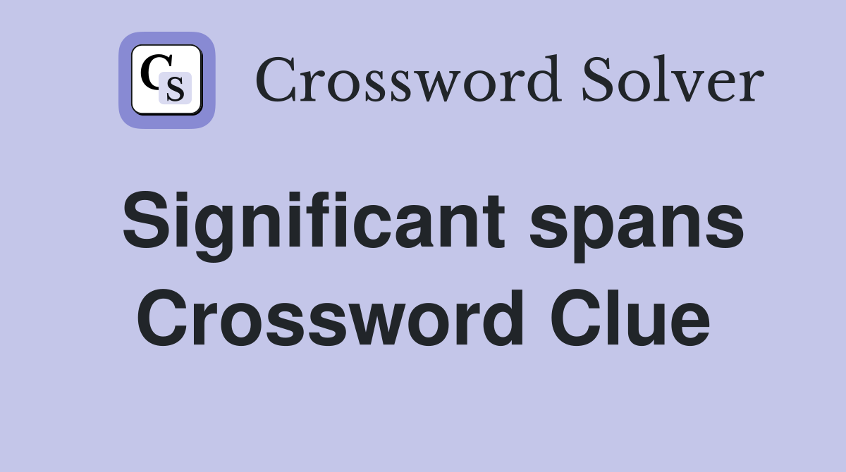 Significant spans Crossword Clue