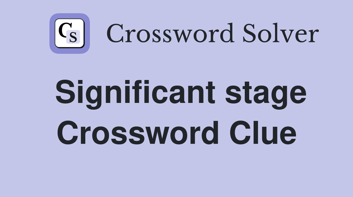 Significant stage Crossword Clue