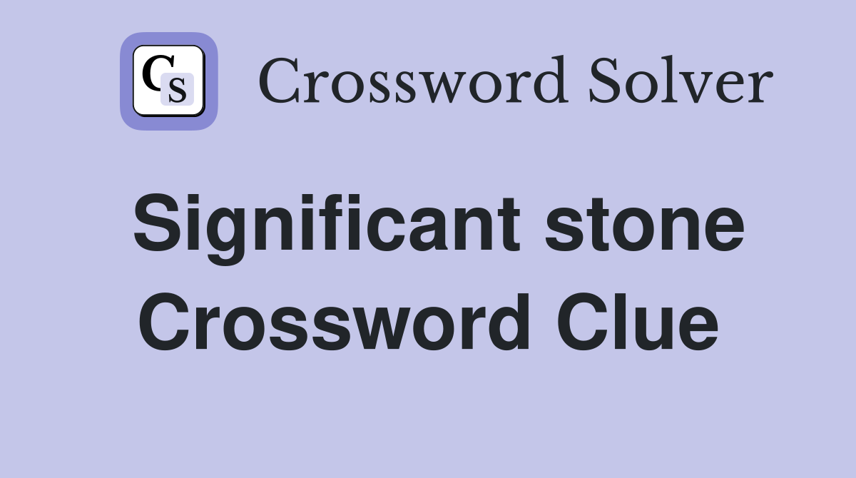 Significant stone Crossword Clue
