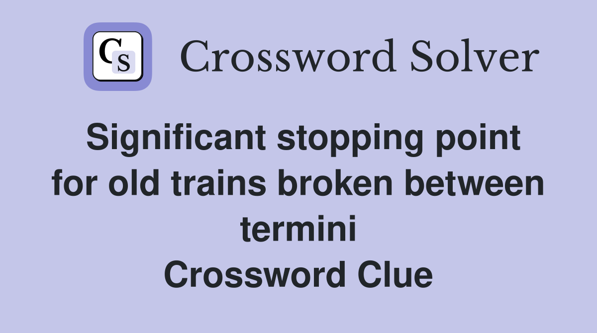 Significant stopping point for old trains broken between termini Crossword Clue