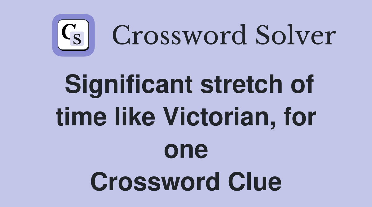 Significant stretch of time like Victorian, for one Crossword Clue