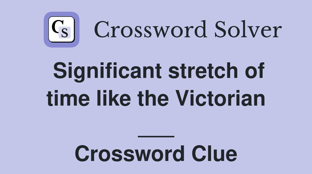 Significant stretch of time like the Victorian ___ Crossword Clue