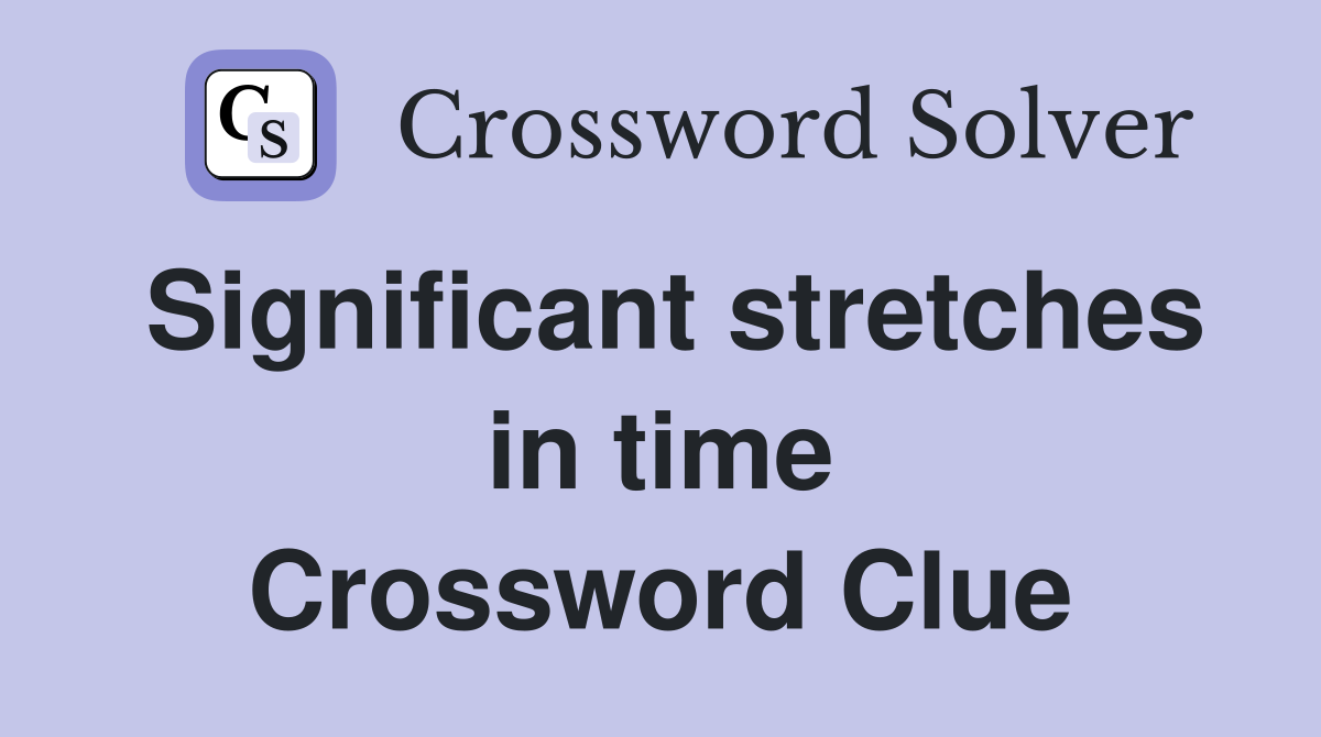 Significant stretches in time Crossword Clue