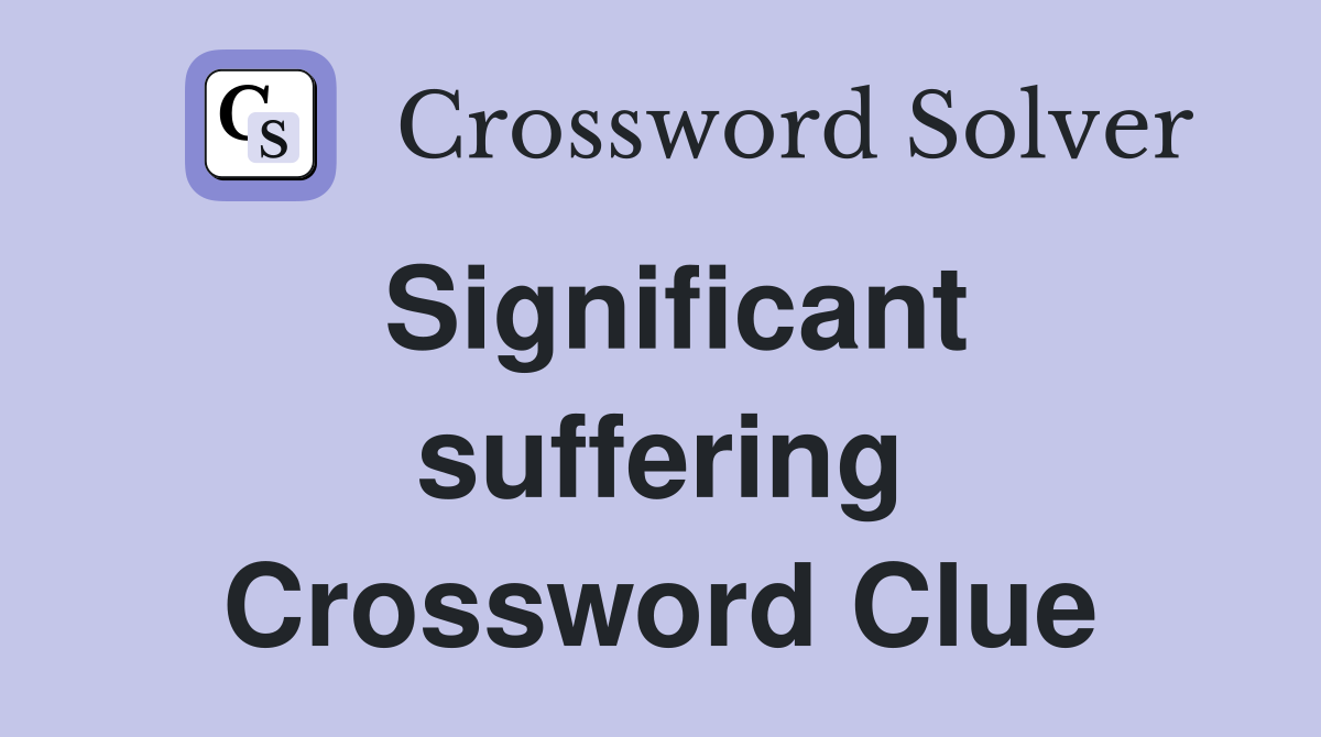 Significant suffering Crossword Clue