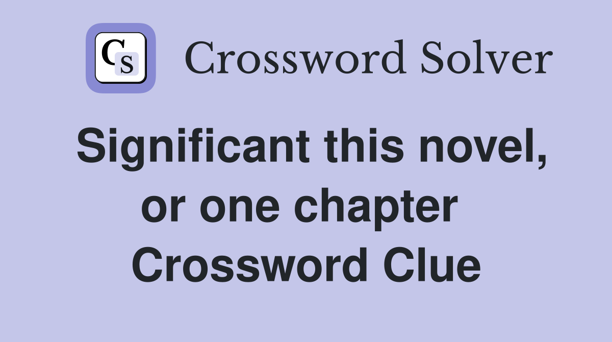 Significant this novel, or one chapter  Crossword Clue