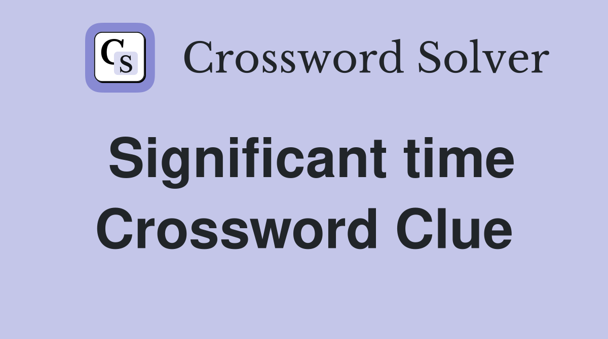 Significant time Crossword Clue