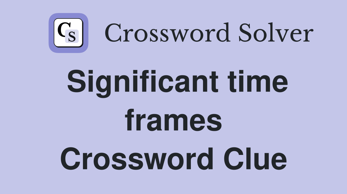 Significant time frames Crossword Clue
