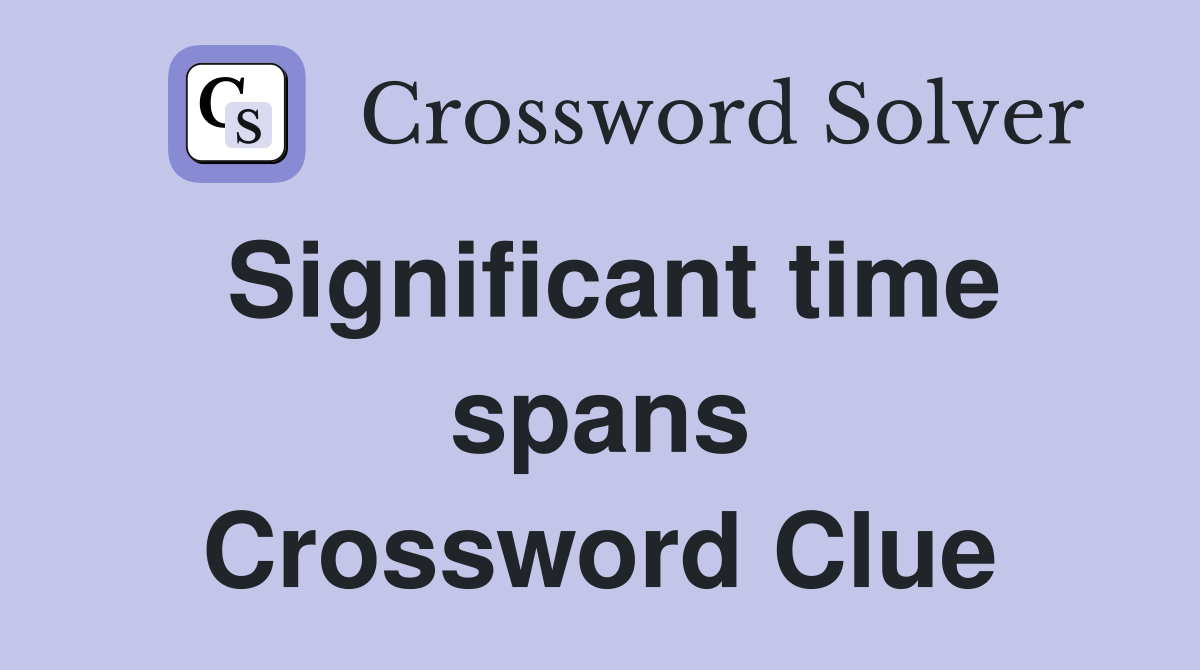 Significant time spans Crossword Clue