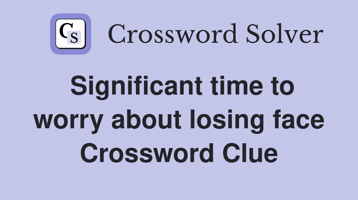 Significant time to worry about losing face Crossword Clue