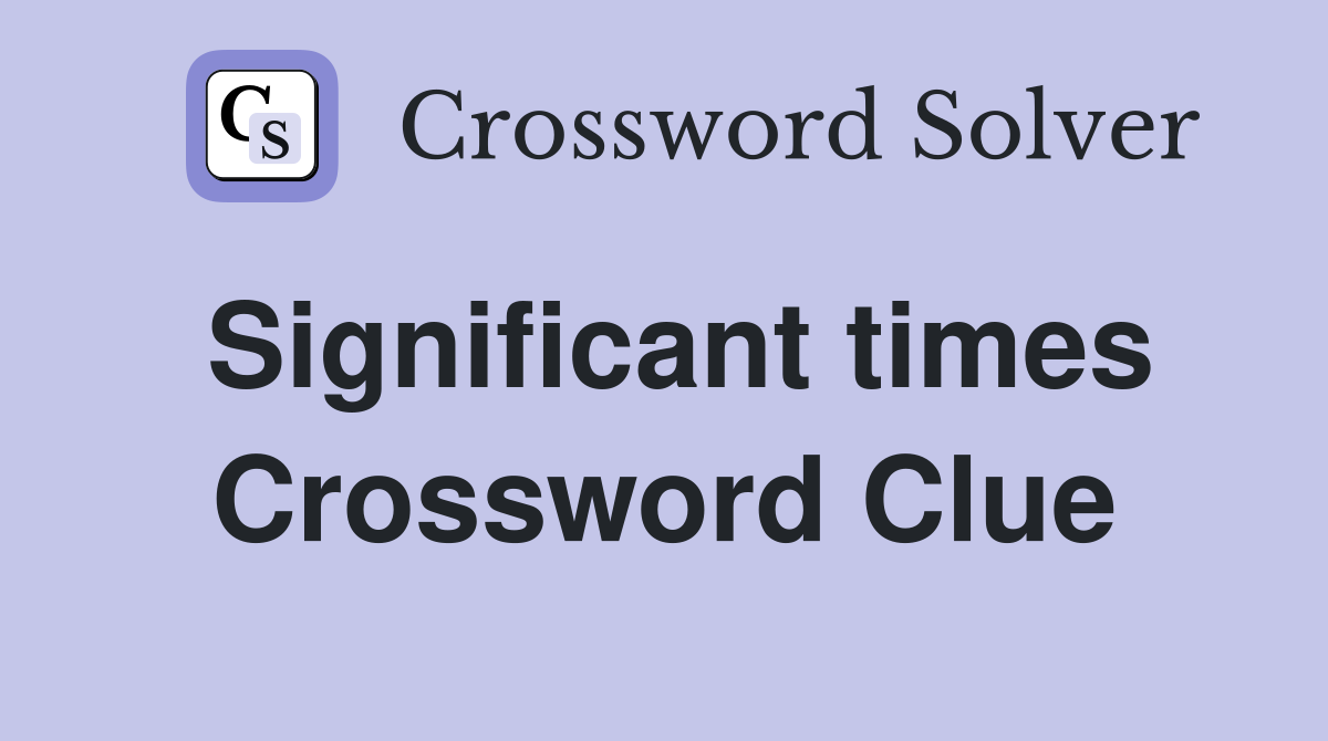 Significant times Crossword Clue