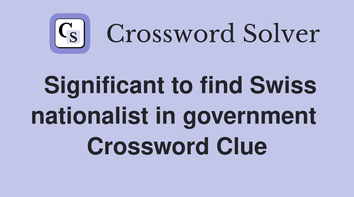 Significant to find Swiss nationalist in government  Crossword Clue