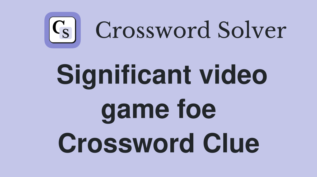Significant video game foe Crossword Clue