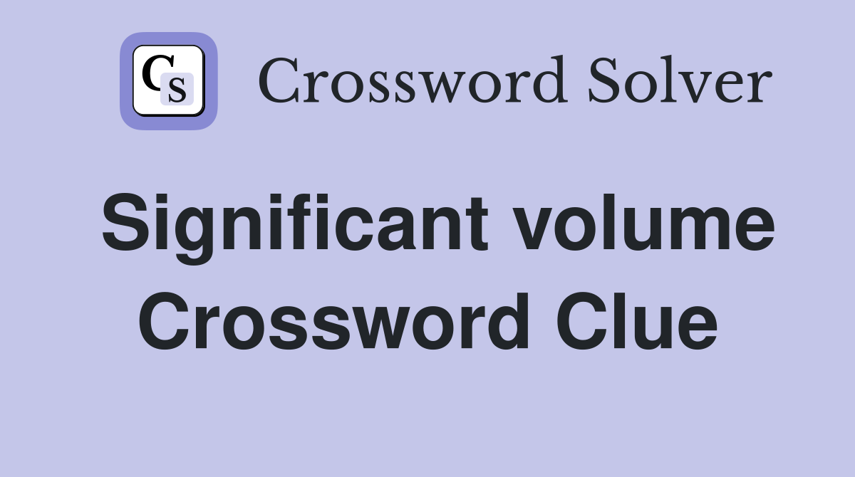 Significant volume Crossword Clue