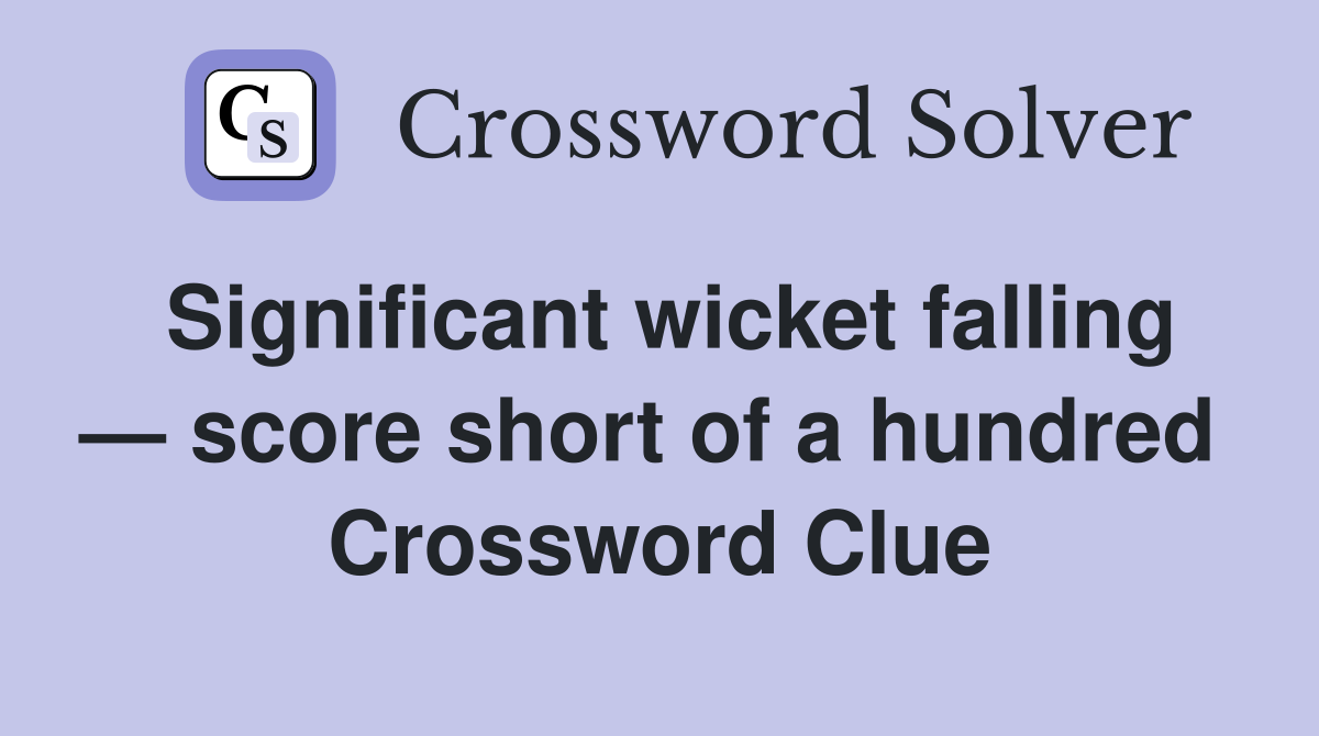 Significant wicket falling — score short of a hundred  Crossword Clue