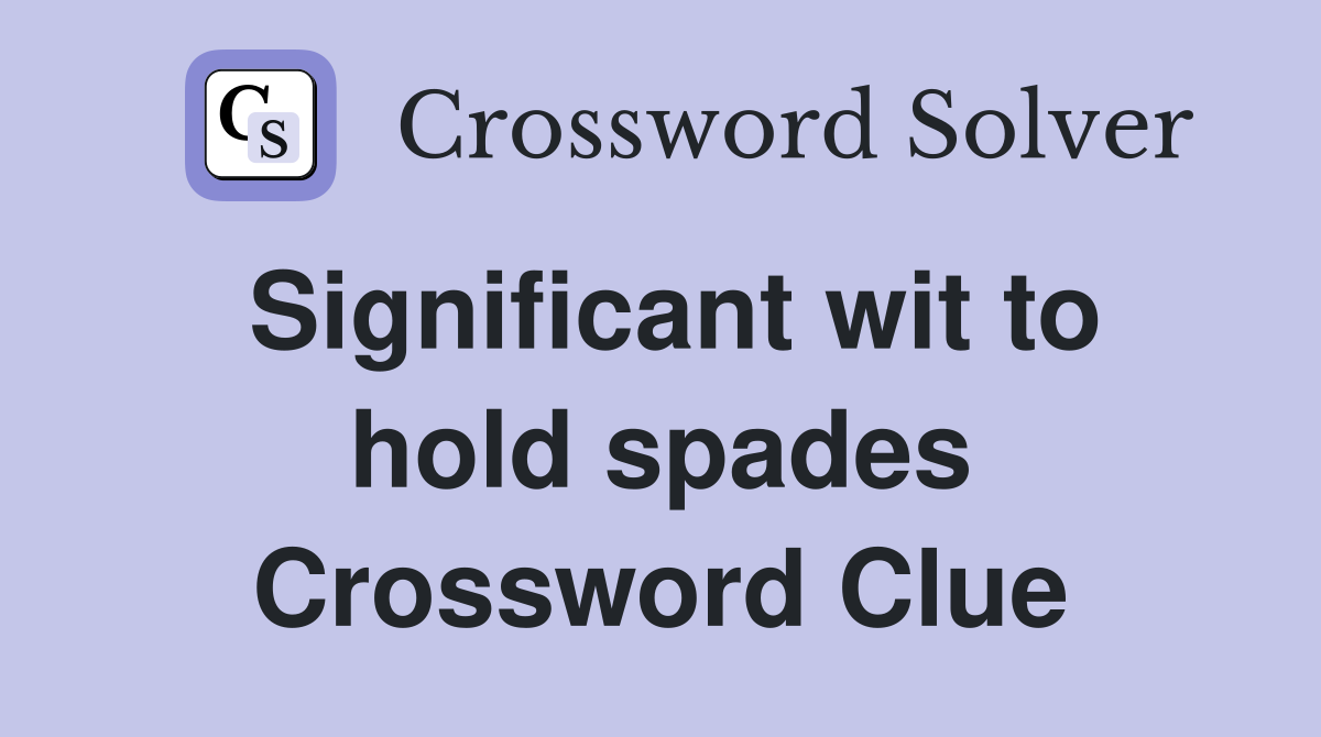 Significant wit to hold spades Crossword Clue