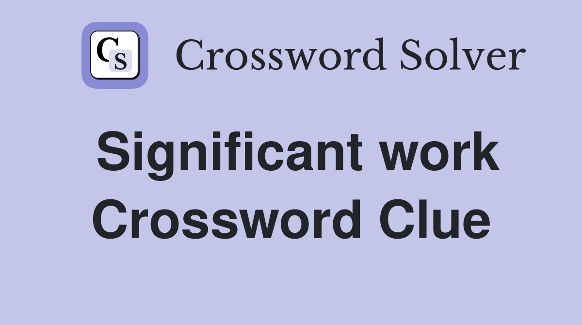 Significant work Crossword Clue