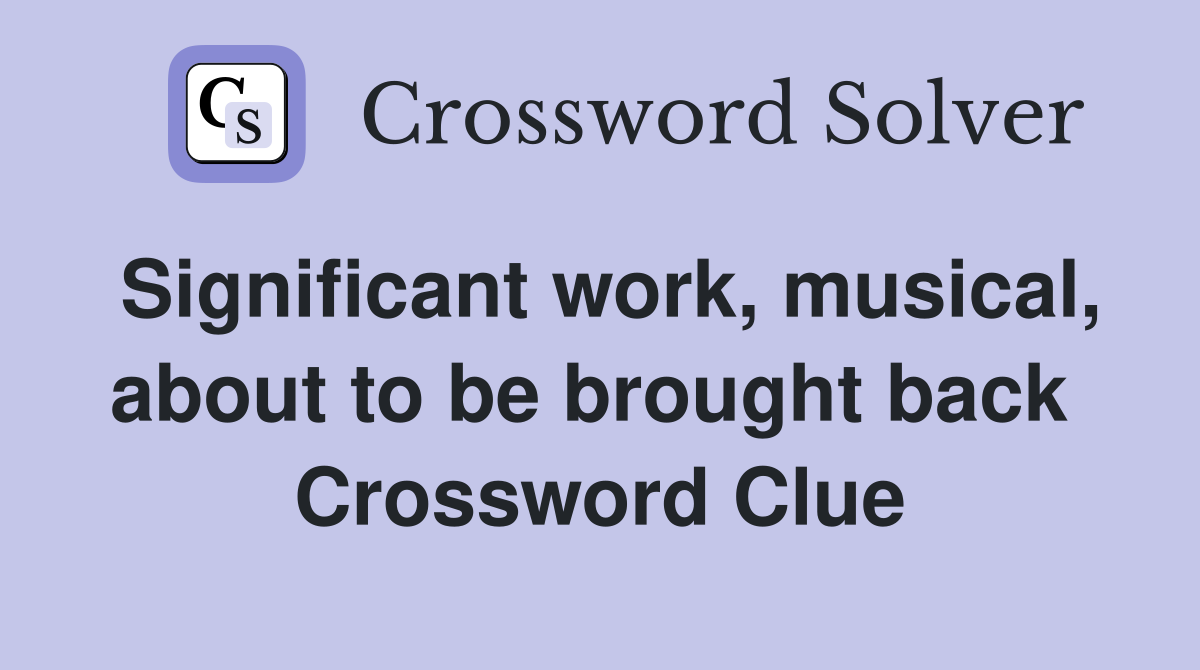 Significant work, musical, about to be brought back  Crossword Clue