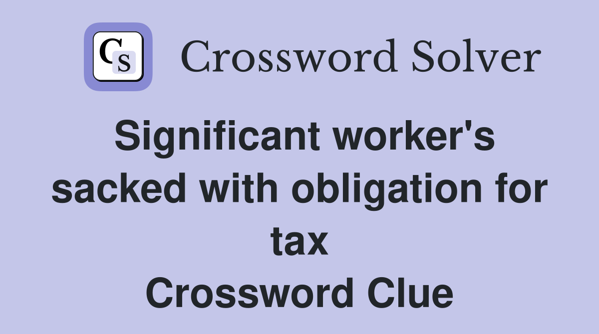 Significant worker's sacked with obligation for tax Crossword Clue