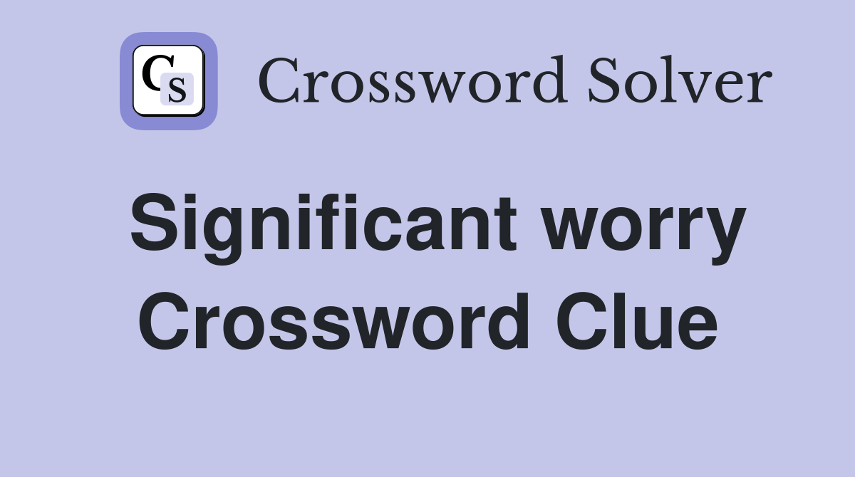 Significant worry Crossword Clue