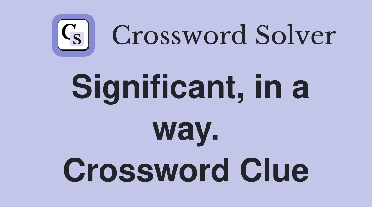 Significant, in a way. Crossword Clue