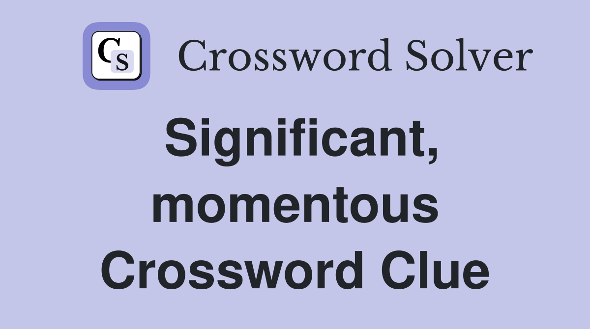 Significant, momentous Crossword Clue