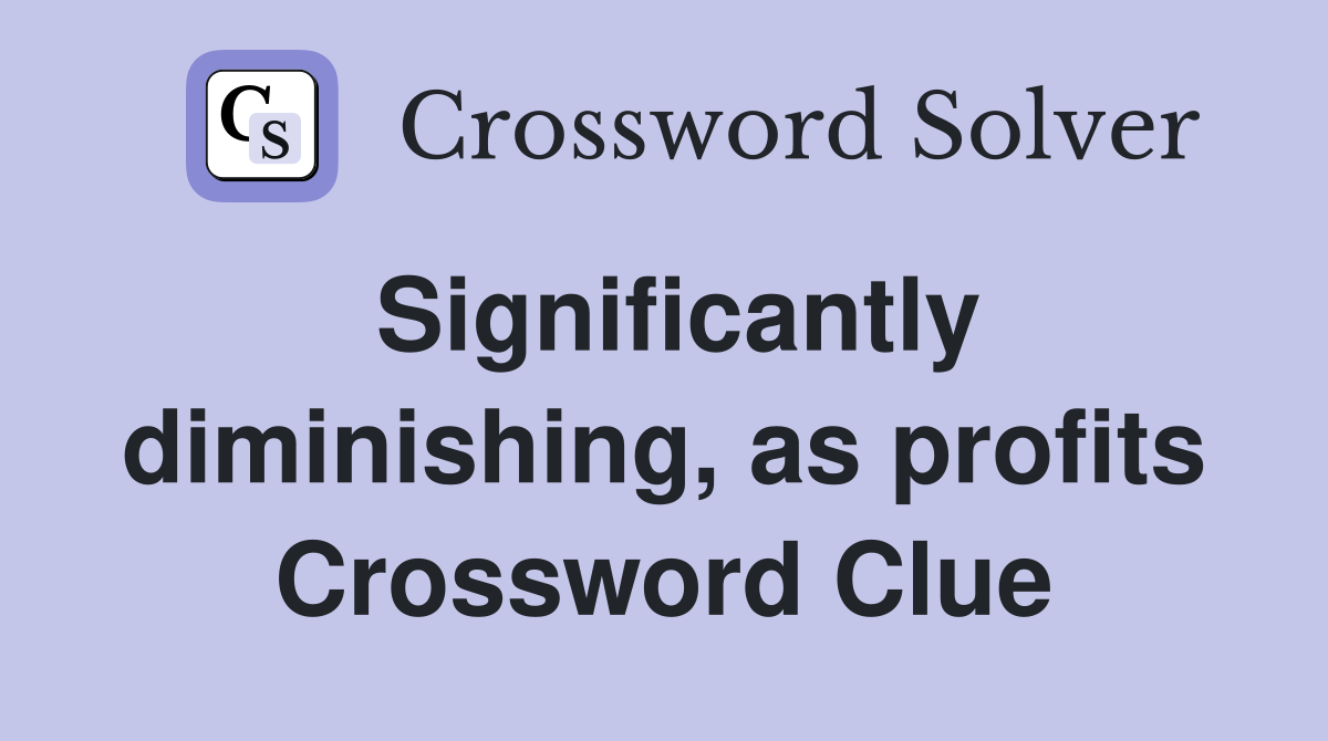 Significantly diminishing, as profits Crossword Clue